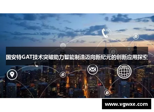 国安特GAT技术突破助力智能制造迈向新纪元的创新应用探索